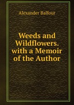 Weeds and Wildflowers. with a Memoir of the Author