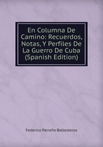 En Columna De Camino: Recuerdos, Notas, Y Perfiles De La Guerro De Cuba (Spanish Edition)
