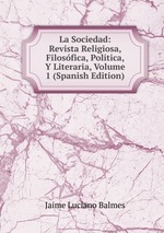 La Sociedad: Revista Religiosa, Filosfica, Poltica, Y Literaria, Volume 1 (Spanish Edition)