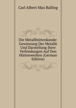 Die Metallhttenkunde: Gewinnung Der Metalle Und Darstellung Ihrer Verbindungen Auf Den Httenwerken (German Edition)