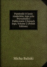 Pamitniki O Janie niadeckim, Jego yciu Prywatnm I Publicznm I Dzieach Jego, Volume 2 (Polish Edition)