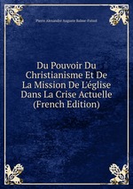 Du Pouvoir Du Christianisme Et De La Mission De L`glise Dans La Crise Actuelle (French Edition)