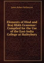 Elements of Hind and Braj Bhkh Grammar: Compiled for the Use of the East-India College at Haileybury