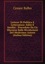 Lettere Di Politica E Letteratura: Edite E Inedite : Precedute Da Un Discorso Sulle Rivoluzioni Del Medesimo Autore (Italian Edition)