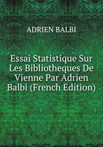 Essai Statistique Sur Les Bibliotheques De Vienne Par Adrien Balbi (French Edition)