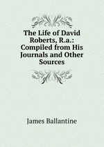 The Life of David Roberts, R.a.: Compiled from His Journals and Other Sources