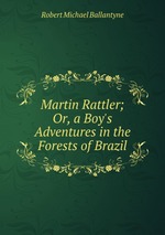 Martin Rattler; Or, a Boy`s Adventures in the Forests of Brazil