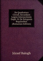 De Quadratura Circuli, Secundum Legem Intersectionis Dupli: Et De Polygonis Regularibus (Romanian Edition)