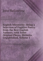 English Minstrelsy: Being a Selection of Fugitive Poetry from the Best English Authors; with Some Original Pieces, Hitherto Unpublished, Volume 1