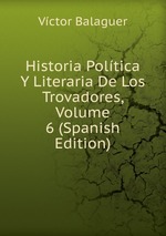 Historia Poltica Y Literaria De Los Trovadores, Volume 6 (Spanish Edition)