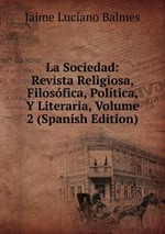 La Sociedad: Revista Religiosa, Filosfica, Poltica, Y Literaria, Volume 2 (Spanish Edition)
