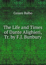 The Life and Times of Dante Alighieri, Tr. by F.J. Bunbury