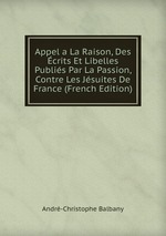 Appel a La Raison, Des crits Et Libelles Publis Par La Passion, Contre Les Jsuites De France (French Edition)