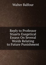 Reply to Professor Stuarts Exegetical Essays On Several Words Relating to Future Punishment