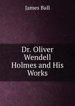 Dr. Oliver Wendell Holmes and His Works