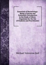 Essentials of Bacteriology: Being a Concise and Systematic Introduction to the Study of Micro-Organisms for the Use of Students and Practitioners