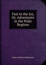 Fast in the Ice, Or, Adventures in the Polar Regions