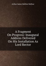A Fragment On Progress: Inaugural Address Delivered On His Installation As Lord Rector