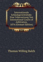 Internationale Schiedsgerichtshfe: Eine Uebersetzung Von International Courts of Arbitration. 1874 (German Edition)