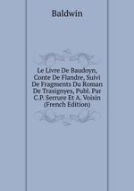Le Livre De Baudoyn, Conte De Flandre, Suivi De Fragments Du Roman De Trasignyes, Publ. Par C.P. Serrure Et A. Voisin (French Edition)
