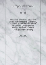 Raccolta Di Alcuni Opuscoli Sopra Varie Materie Di Pittura, Scultura E Architettura Scritti in Diverse Occasioni Da Filippo Baldinucci, Issue 7445 (Italian Edition)