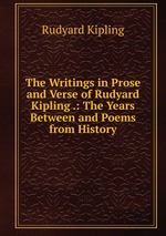 The Writings in Prose and Verse of Rudyard Kipling .: The Years Between and Poems from History