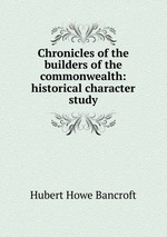 Chronicles of the builders of the commonwealth: historical character study