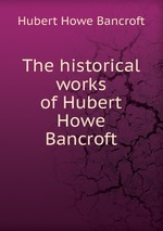 The historical works of Hubert Howe Bancroft