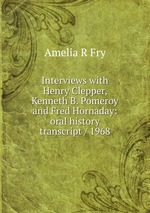 Interviews with Henry Clepper, Kenneth B. Pomeroy and Fred Hornaday: oral history transcript / 1968