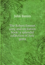 The Robert Emmet song and recitation book: a splendid collection of lyric gems