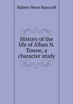 History of the life of Alban N. Towne, a character study