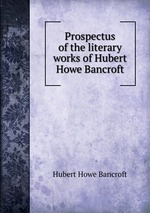 Prospectus of the literary works of Hubert Howe Bancroft