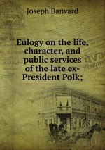 Eulogy on the life, character, and public services of the late ex-President Polk;