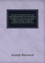 A guide to Providence River and Narrangansett Bay; from Providence to Newport: in which all the towns, villages, islands and important objects on both . historical incidents connected with them