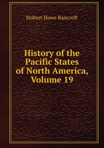 History of the Pacific States of North America, Volume 19