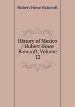 History of Mexico / Hubert Howe Bancroft, Volume 12