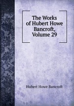 The Works of Hubert Howe Bancroft, Volume 29