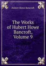 The Works of Hubert Howe Bancroft, Volume 9