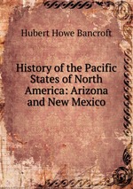 History of the Pacific States of North America: Arizona and New Mexico