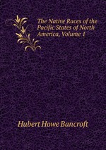 The Native Races of the Pacific States of North America, Volume 1