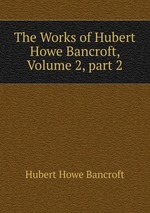 The Works of Hubert Howe Bancroft, Volume 2, part 2