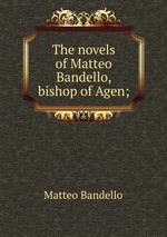 The novels of Matteo Bandello, bishop of Agen;