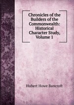 Chronicles of the Builders of the Commonwealth: Historical Character Study, Volume 1