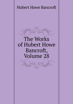 The Works of Hubert Howe Bancroft, Volume 28