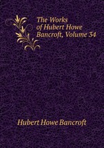 The Works of Hubert Howe Bancroft, Volume 34