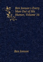 Ben Jonson`s Every Man Out of His Humor, Volume 16