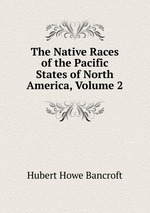 The Native Races of the Pacific States of North America, Volume 2