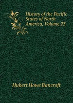 History of the Pacific States of North America, Volume 23