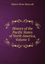 History of the Pacific States of North America, Volume 5