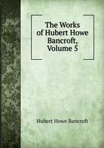 The Works of Hubert Howe Bancroft, Volume 5